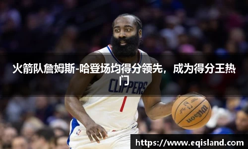 火箭队詹姆斯-哈登场均得分领先，成为得分王热门