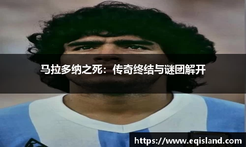 马拉多纳之死：传奇终结与谜团解开