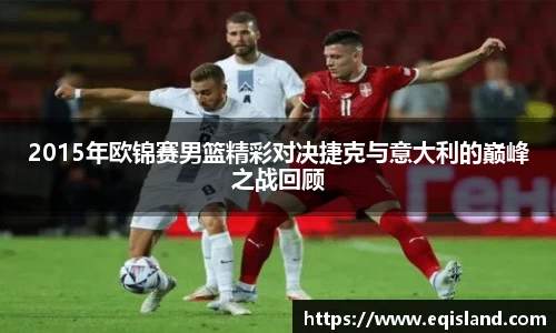 2015年欧锦赛男篮精彩对决捷克与意大利的巅峰之战回顾