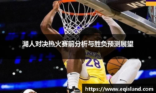 湖人对决热火赛前分析与胜负预测展望
